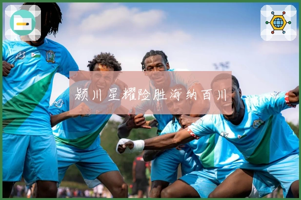 颍川星耀险胜海纳百川