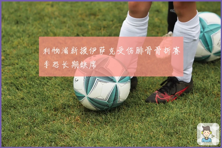 利物浦新援伊萨克受伤腓骨骨折赛季恐长期缺席