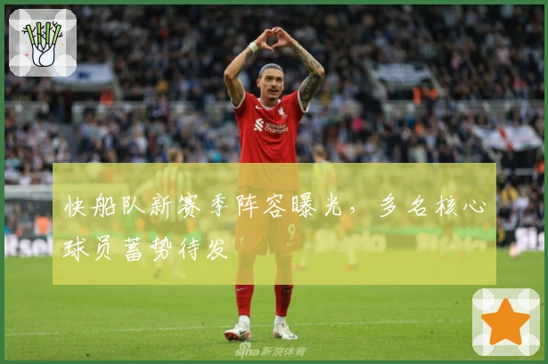 快船队新赛季阵容曝光，多名核心球员蓄势待发