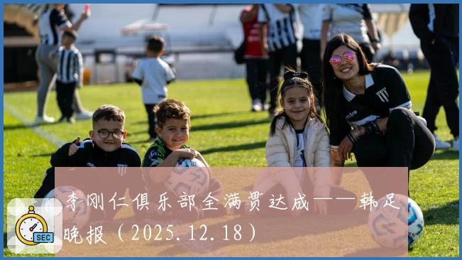 李刚仁俱乐部全满贯达成——韩足晚报（2025.12.18）