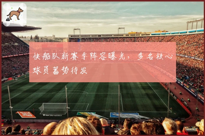 快船队新赛季阵容曝光，多名核心球员蓄势待发