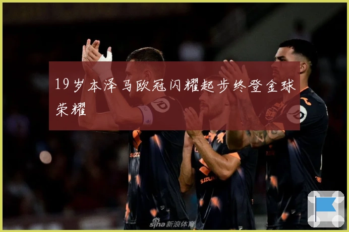 19岁本泽马欧冠闪耀起步终登金球荣耀