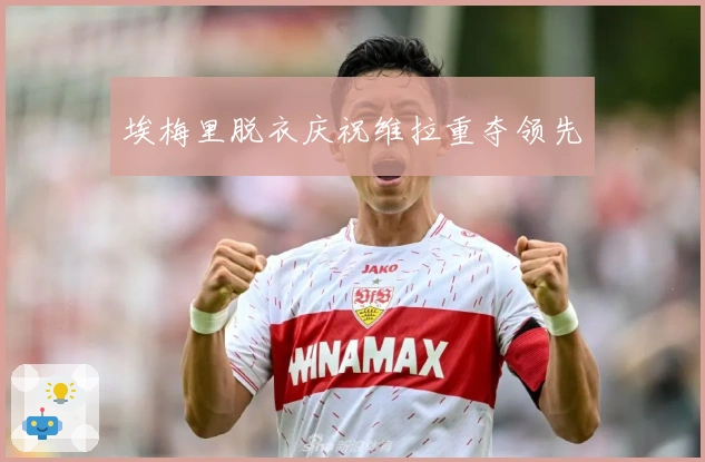 埃梅里脱衣庆祝维拉重夺领先