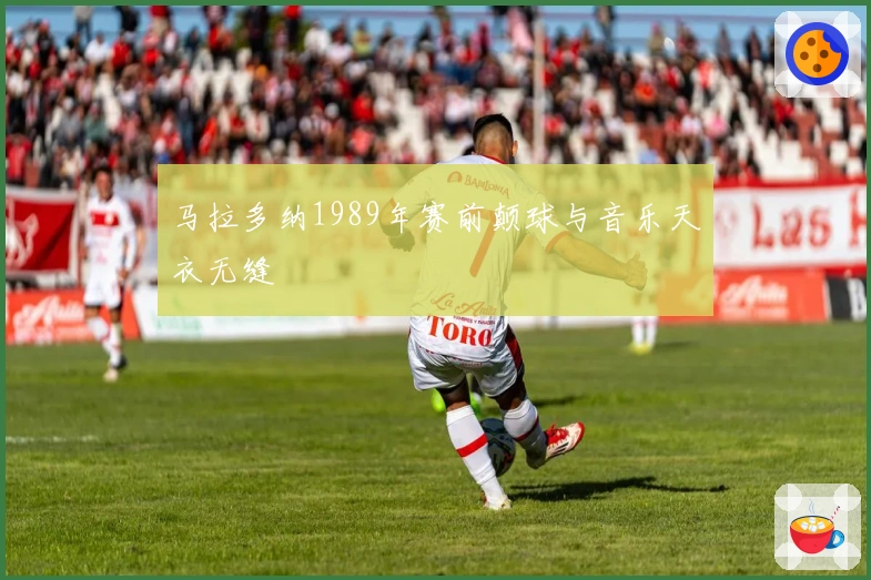 马拉多纳1989年赛前颠球与音乐天衣无缝