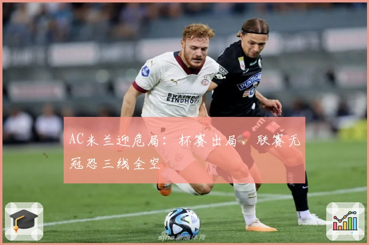 AC米兰迎危局：杯赛出局、联赛无冠恐三线全空