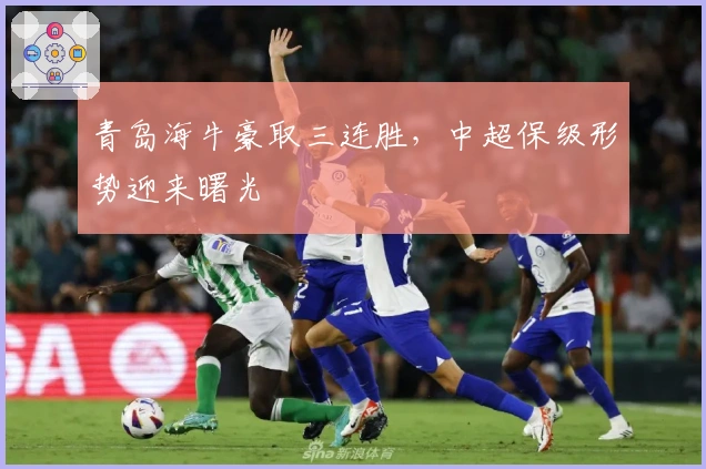 青岛海牛豪取三连胜，中超保级形势迎来曙光