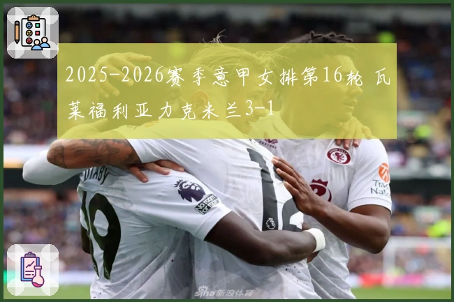 2025-2026赛季意甲女排第16轮 瓦莱福利亚力克米兰3-1