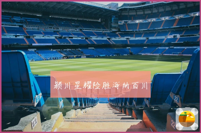 颍川星耀险胜海纳百川